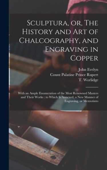Sculptura, Or, The History And Art Of Chalcography, And Engraving In Copper: With An Ample Enumeration Of The Most Renowned Masters And Their Works: ... A New Manner Of Engraving, Or Mezzotinto