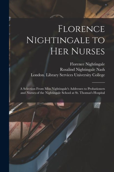 Florence Nightingale To Her Nurses: A Selection From Miss Nightingale'S Addresses To Probationers And Nurses Of The Nightingale School At St. Thomas'S Hospital