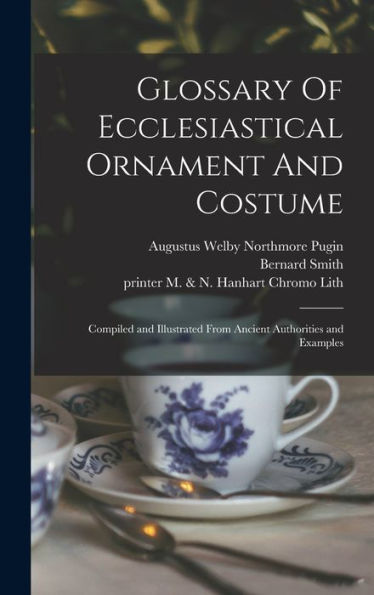 Glossary Of Ecclesiastical Ornament And Costume: Compiled And Illustrated From Ancient Authorities And Examples