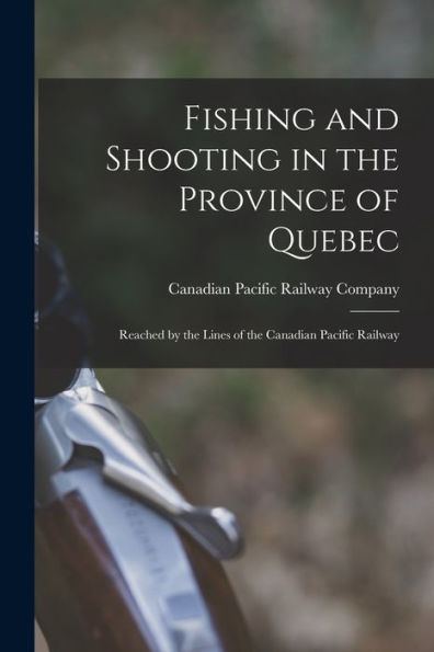 Fishing And Shooting In The Province Of Quebec [Microform]: Reached By The Lines Of The Canadian Pacific Railway