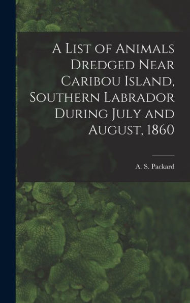 A List Of Animals Dredged Near Caribou Island, Southern Labrador During July And August, 1860 [Microform]