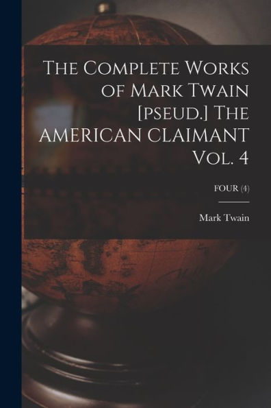 The Complete Works Of Mark Twain [Pseud.] The American Claimant Vol. 4; Four (4)