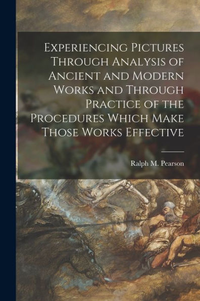 Experiencing Pictures Through Analysis Of Ancient And Modern Works And Through Practice Of The Procedures Which Make Those Works Effective