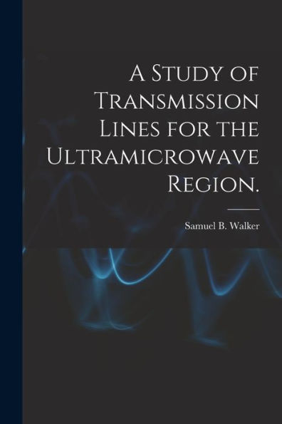 A Study Of Transmission Lines For The Ultramicrowave Region.