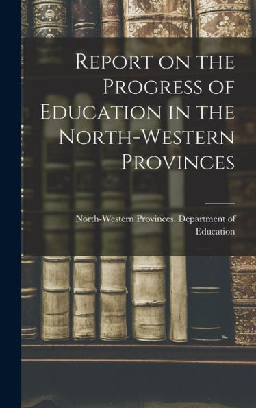 Report On The Progress Of Education In The North-Western Provinces