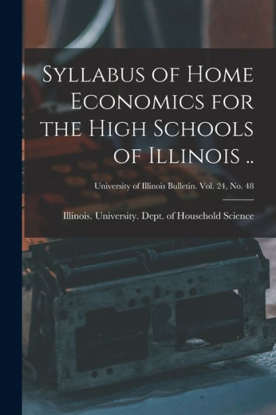 Syllabus Of Home Economics For The High Schools Of Illinois ..; University Of Illinois Bulletin. Vol. 24, No. 48