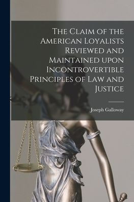 The Claim Of The American Loyalists Reviewed And Maintained Upon Incontrovertible Principles Of Law And Justice [Microform]