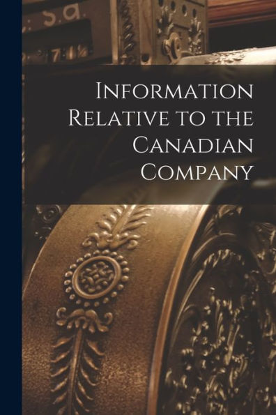 Information Relative To The Canadian Company [Microform]