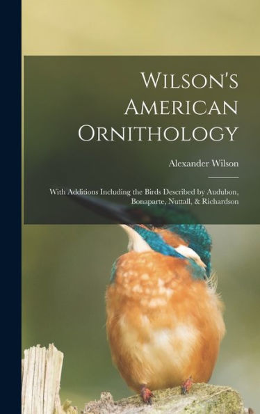 Wilson'S American Ornithology [Microform]: With Additions Including The Birds Described By Audubon, Bonaparte, Nuttall, & Richardson