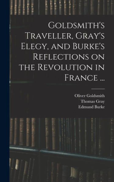 Goldsmith'S Traveller, Gray'S Elegy, And Burke'S Reflections On The Revolution In France ...