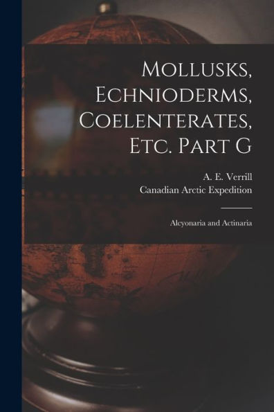 Mollusks, Echnioderms, Coelenterates, Etc. Part G [Microform]: Alcyonaria And Actinaria