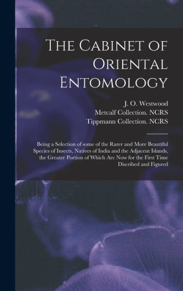 The Cabinet Of Oriental Entomology: Being A Selection Of Some Of The Rarer And More Beautiful Species Of Insects, Natives Of India And The Adjacent ... Now For The First Time Discribed And Figured