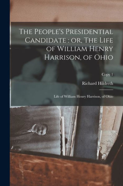 The People'S Presidential Candidate: Or, The Life Of William Henry Harrison, Of Ohio; Copy 1