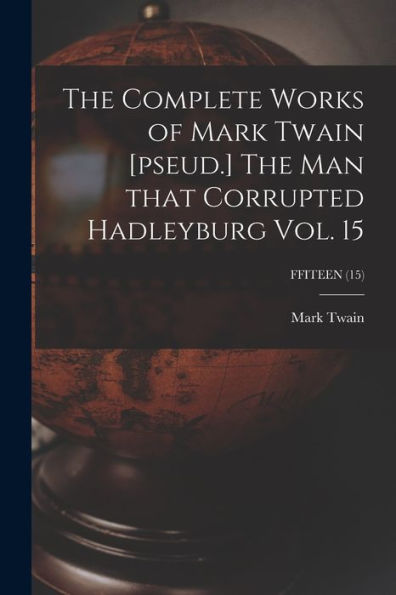 The Complete Works Of Mark Twain [Pseud.] The Man That Corrupted Hadleyburg Vol. 15; Ffiteen (15)