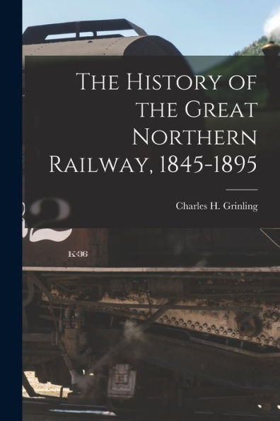 The History Of The Great Northern Railway, 1845-1895 [Microform]