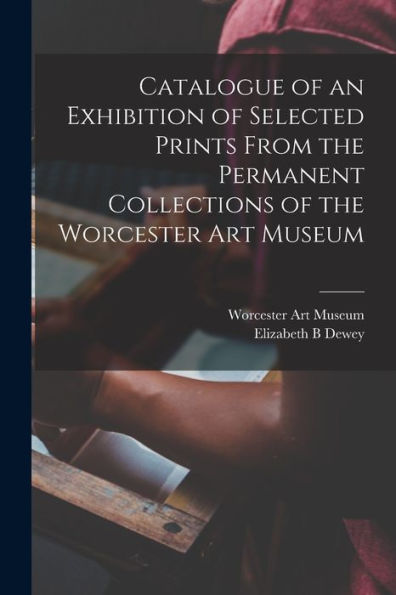 Catalogue Of An Exhibition Of Selected Prints From The Permanent Collections Of The Worcester Art Museum