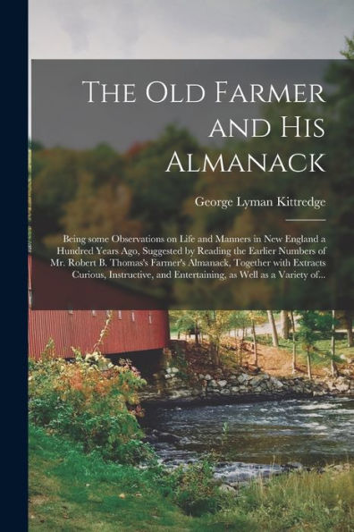 The Old Farmer And His Almanack; Being Some Observations On Life And Manners In New England A Hundred Years Ago, Suggested By Reading The Earlier ... With Extracts Curious, Instructive, And...