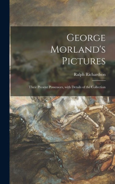 George Morland'S Pictures: Their Present Possessors, With Details Of The Collection