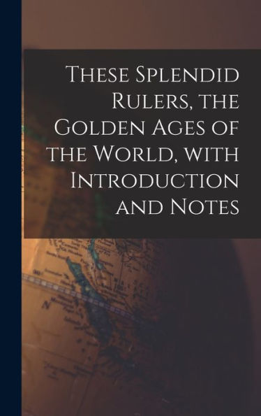 These Splendid Rulers, The Golden Ages Of The World, With Introduction And Notes