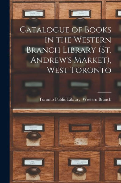 Catalogue Of Books In The Western Branch Library (St. Andrew'S Market), West Toronto [Microform]