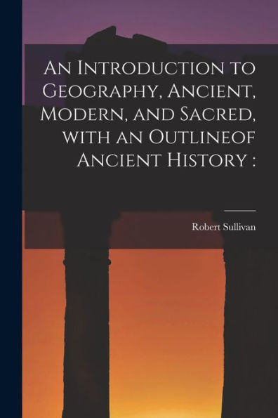 An Introduction To Geography, Ancient, Modern, And Sacred, With An Outlineof Ancient History [Microform]