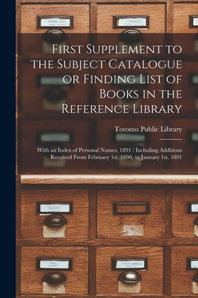 First Supplement To The Subject Catalogue Or Finding List Of Books In The Reference Library [Microform]: With An Index Of Personal Names, 1891: ... From February 1St, 1890, To January 1St, 1891