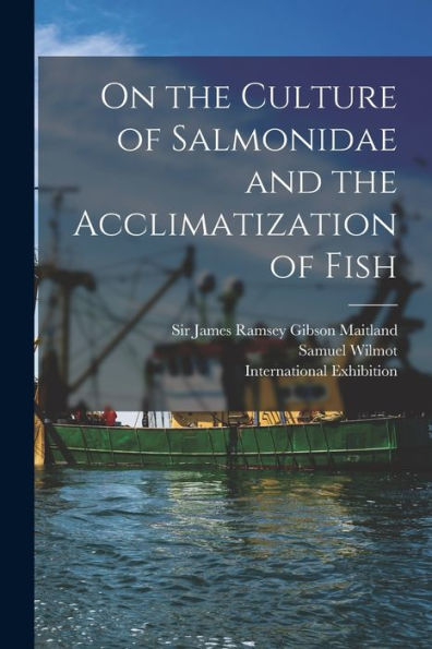 On The Culture Of Salmonidae And The Acclimatization Of Fish [Microform]