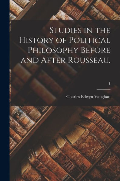 Studies In The History Of Political Philosophy Before And After Rousseau.; 1