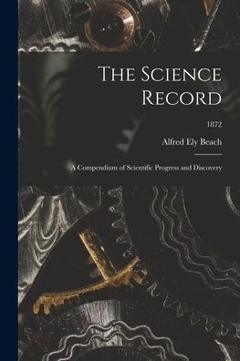 The Science Record; A Compendium Of Scientific Progress And Discovery; 1872