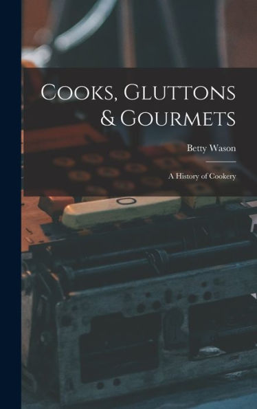 Cooks, Gluttons & Gourmets; A History Of Cookery