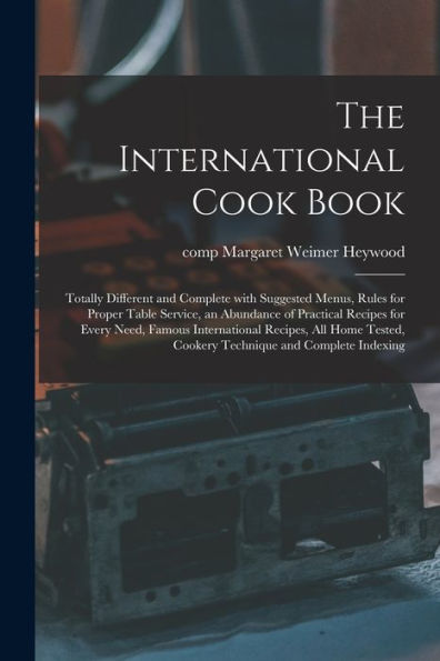 The International Cook Book; Totally Different And Complete With Suggested Menus, Rules For Proper Table Service, An Abundance Of Practical Recipes ... Cookery Technique And Complete Indexing
