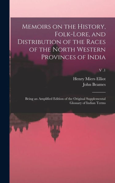 Memoirs On The History, Folk-Lore, And Distribution Of The Races Of The North Western Provinces Of India; Being An Amplified Edition Of The Original Supplemental Glossary Of Indian Terms; V .1