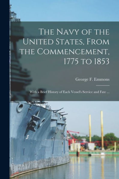 The Navy Of The United States, From The Commencement, 1775 To 1853: With A Brief History Of Each Vessel'S Service And Fate ...
