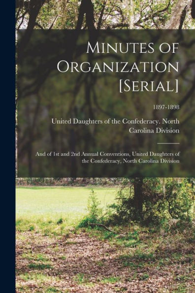 Minutes Of Organization [Serial]: And Of 1St And 2Nd Annual Conventions, United Daughters Of The Confederacy, North Carolina Division; 1897-1898