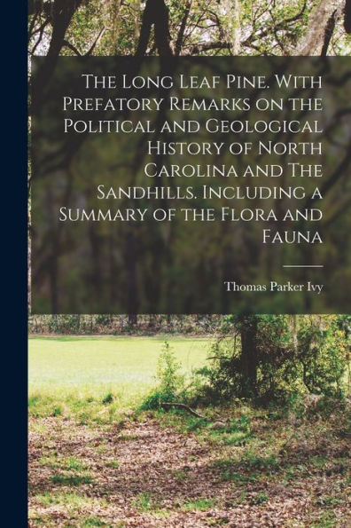 The Long Leaf Pine. With Prefatory Remarks On The Political And Geological History Of North Carolina And The Sandhills. Including A Summary Of The Flora And Fauna
