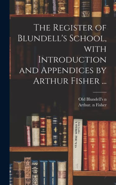 The Register Of Blundell'S School, With Introduction And Appendices By Arthur Fisher ...