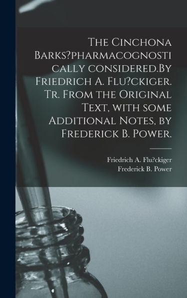 The Cinchona Barks?Pharmacognostically Considered.By Friedrich A. Flu?Ckiger. Tr. From The Original Text, With Some Additional Notes, By Frederick B. Power.