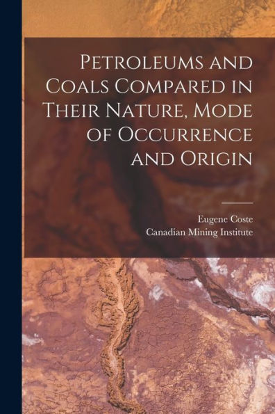 Petroleums And Coals Compared In Their Nature, Mode Of Occurrence And Origin [Microform]