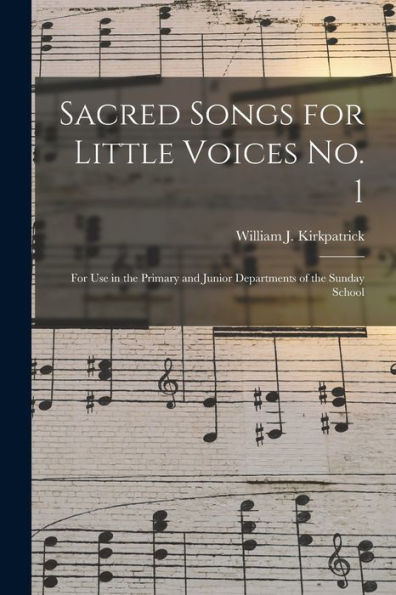 Sacred Songs For Little Voices No. 1: For Use In The Primary And Junior Departments Of The Sunday School