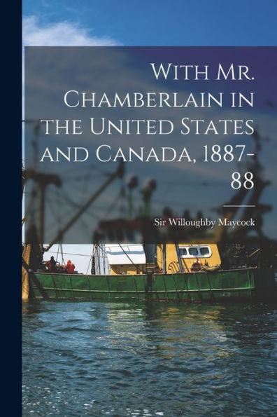 With Mr. Chamberlain In The United States And Canada, 1887-88 [Microform]