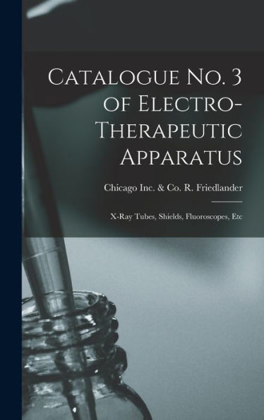 Catalogue No. 3 Of Electro-Therapeutic Apparatus: X-Ray Tubes, Shields, Fluoroscopes, Etc