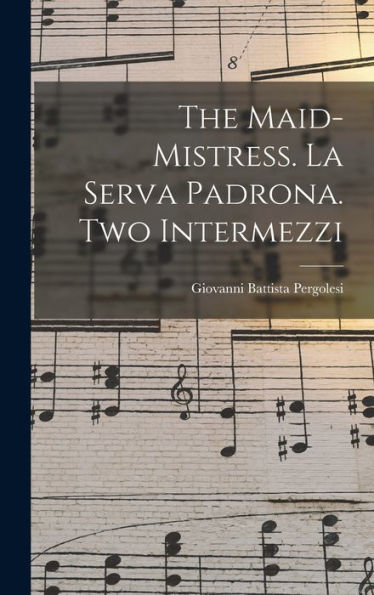 The Maid-Mistress. La Serva Padrona. Two Intermezzi
