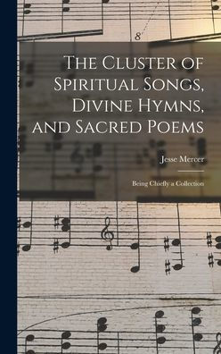 The Cluster Of Spiritual Songs, Divine Hymns, And Sacred Poems: Being Chiefly A Collection
