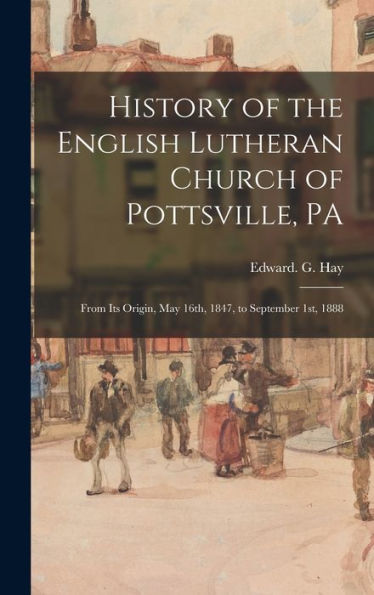 History Of The English Lutheran Church Of Pottsville, Pa: From Its Origin, May 16Th, 1847, To September 1St, 1888