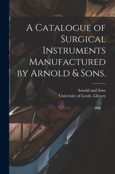 A Catalogue Of Surgical Instruments Manufactured By Arnold & Sons.
