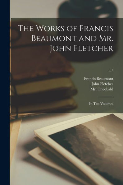 The Works Of Francis Beaumont And Mr. John Fletcher: In Ten Volumes; V.7