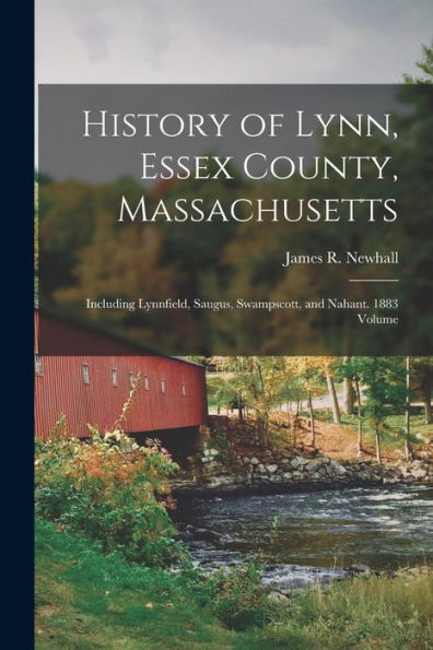 History Of Lynn, Essex County, Massachusetts: Including Lynnfield, Saugus, Swampscott, And Nahant. 1883 Volume