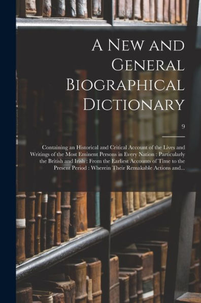 A New And General Biographical Dictionary: Containing An Historical And Critical Account Of The Lives And Writings Of The Most Eminent Persons In ... Accounts Of Time To The Present...; 9