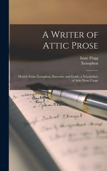 A Writer Of Attic Prose: Models From Xenophon, Exercises And Guide, A Vocabulary Of Attic Prose Usage