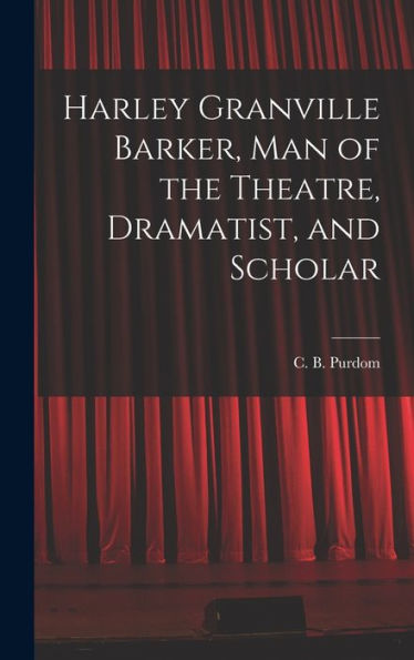 Harley Granville Barker, Man Of The Theatre, Dramatist, And Scholar